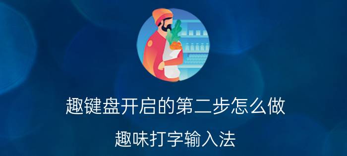 趣键盘开启的第二步怎么做 趣味打字输入法？